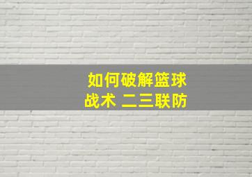 如何破解篮球战术 二三联防